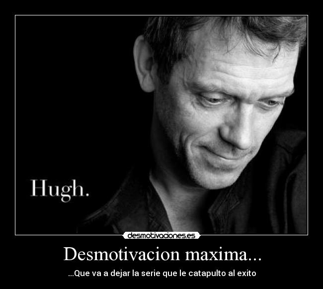 Desmotivacion maxima... - ...Que va a dejar la serie que le catapulto al exito