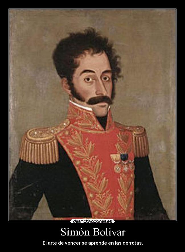 Simón Bolivar - El arte de vencer se aprende en las derrotas.