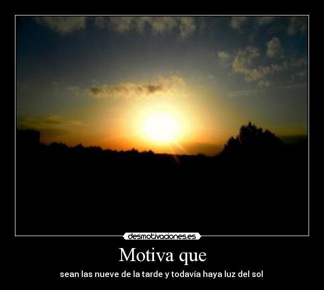 Motiva que - sean las nueve de la tarde y todavía haya luz del sol