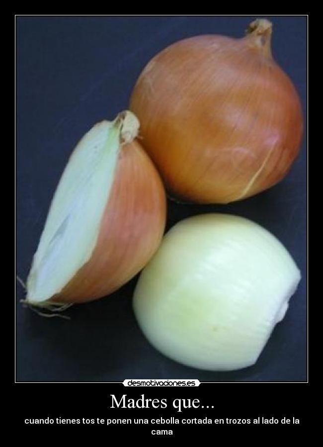 Madres que... - cuando tienes tos te ponen una cebolla cortada en trozos al lado de la cama