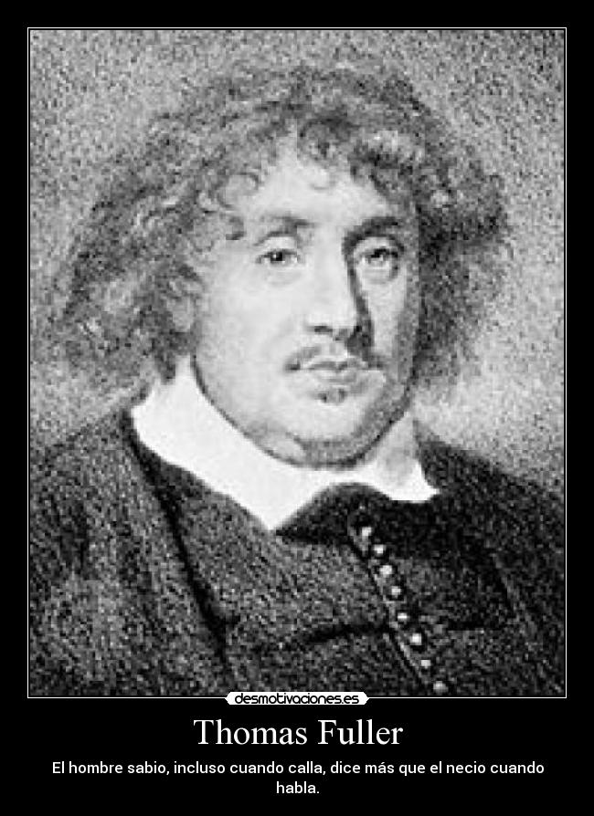 Thomas Fuller - El hombre sabio, incluso cuando calla, dice más que el necio cuando habla.