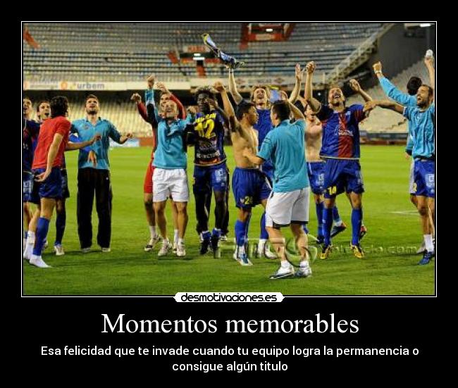 Momentos memorables - Esa felicidad que te invade cuando tu equipo logra la permanencia o
consigue algún titulo