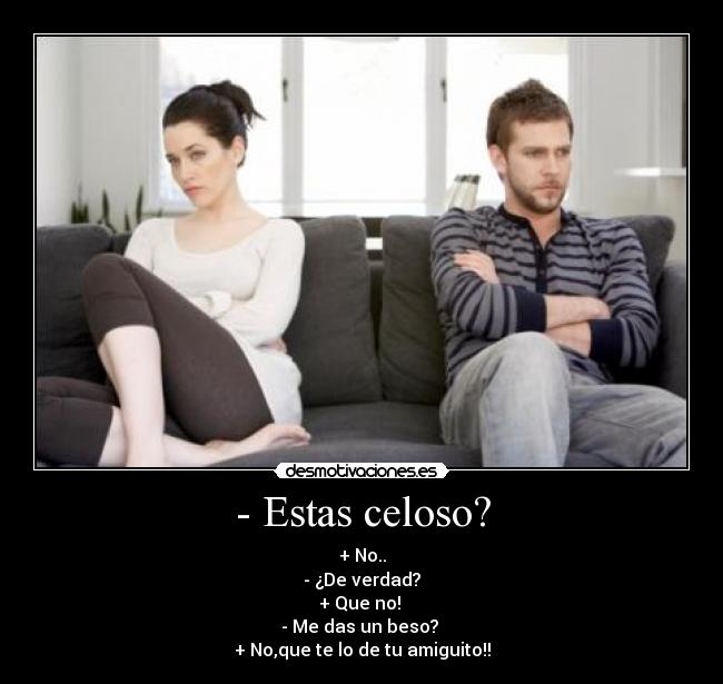 - Estas celoso? -