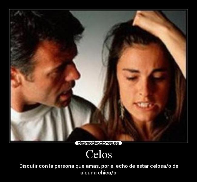 Celos - Discutir con la persona que amas, por el echo de estar celosa/o de alguna chica/o.