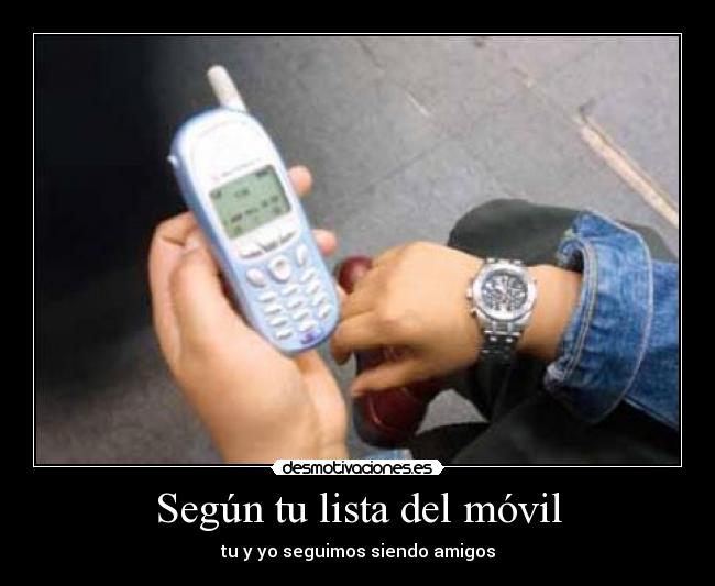 Según tu lista del móvil - tu y yo seguimos siendo amigos