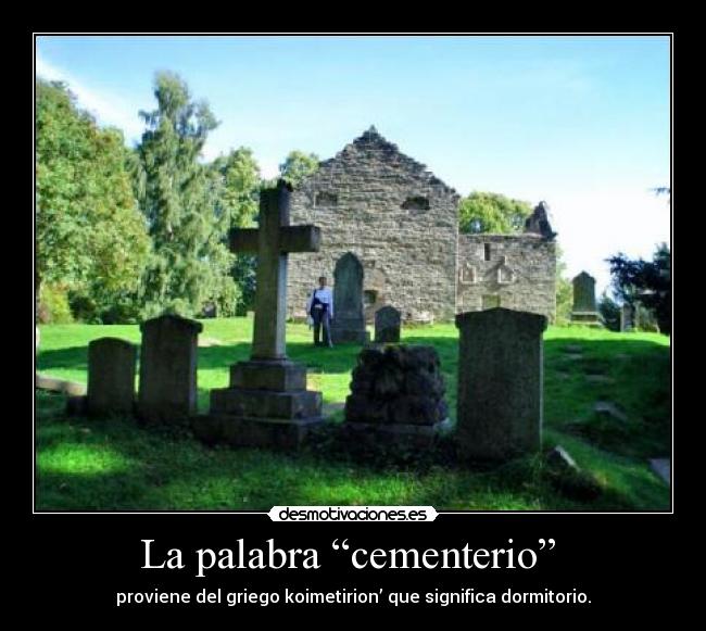 La palabra “cementerio”  - proviene del griego koimetirion’ que significa dormitorio.