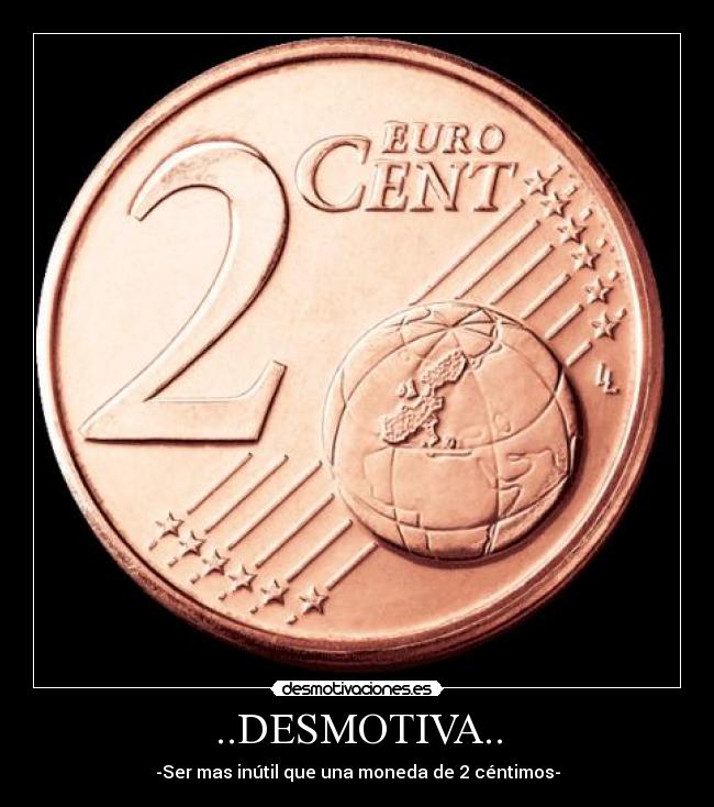 ..DESMOTIVA.. - -Ser mas inútil que una moneda de 2 céntimos-