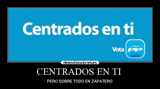 CENTRADOS EN TI - PERO SOBRE TODO EN ZAPATERO