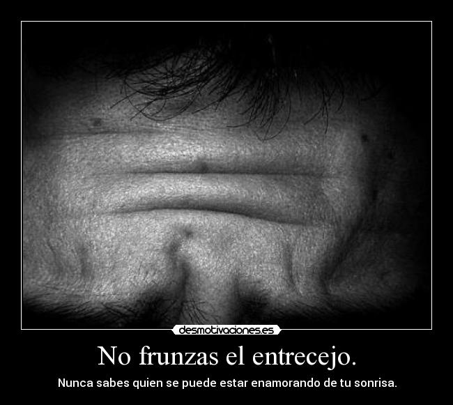 No frunzas el entrecejo. - 