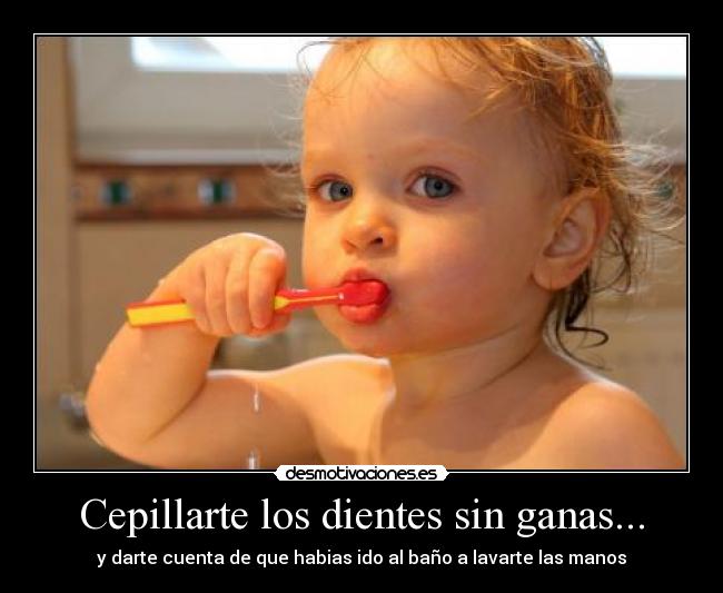 Cepillarte los dientes sin ganas... - y darte cuenta de que habias ido al baño a lavarte las manos
