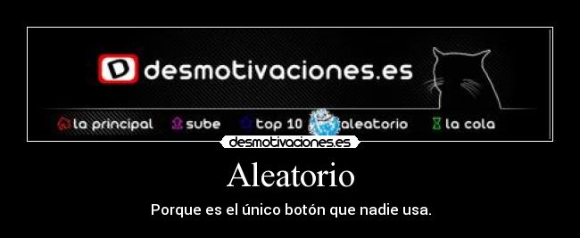 Aleatorio - Porque es el único botón que nadie usa.