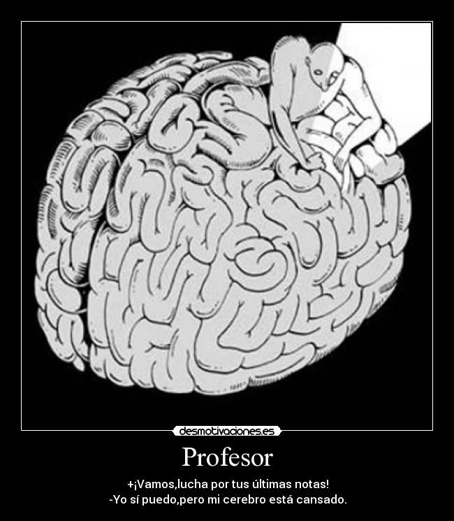 Profesor - +¡Vamos,lucha por tus últimas notas!
-Yo sí puedo,pero mi cerebro está cansado.