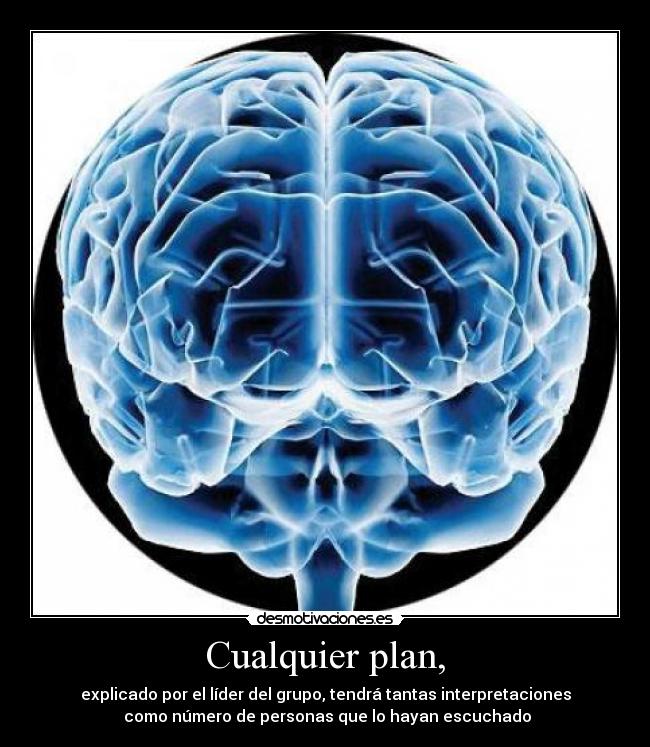 Cualquier plan, - explicado por el líder del grupo, tendrá tantas interpretaciones
 como número de personas que lo hayan escuchado