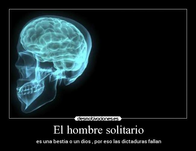El hombre solitario - es una bestia o un dios , por eso las dictaduras fallan