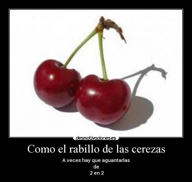 Como el rabillo de las cerezas - A veces hay que aguantarlas
de
2 en 2