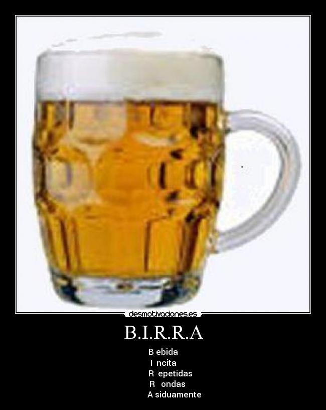 B.I.R.R.A - B ebida
I ncita
R epetidas
R ondas
A siduamente