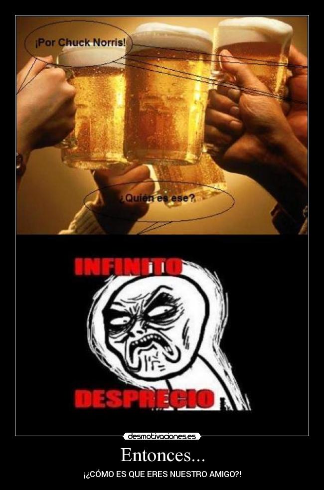 Entonces... - ¡¿CÓMO ES QUE ERES NUESTRO AMIGO?!