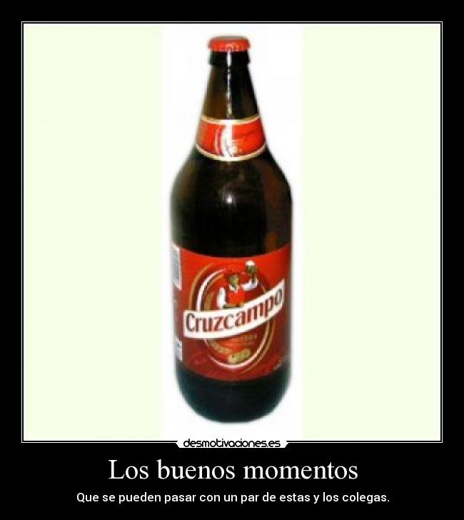 Los buenos momentos - Que se pueden pasar con un par de estas y los colegas.