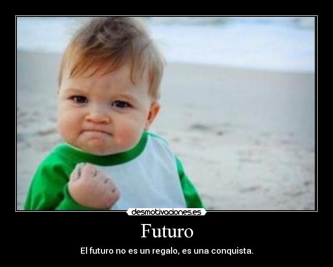 Futuro - El futuro no es un regalo, es una conquista.