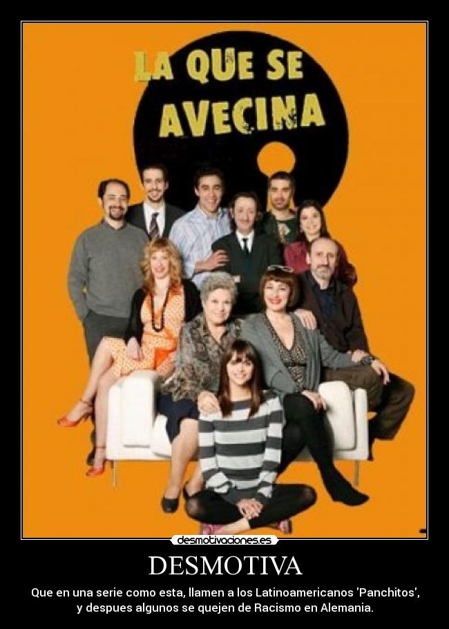 DESMOTIVA - Que en una serie como esta, llamen a los Latinoamericanos Panchitos,
y despues algunos se quejen de Racismo en Alemania.