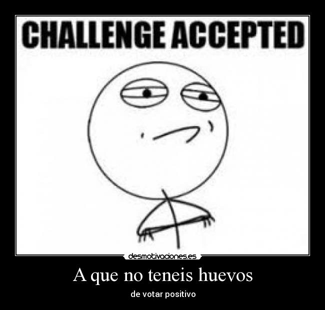 A que no teneis huevos - de votar positivo
