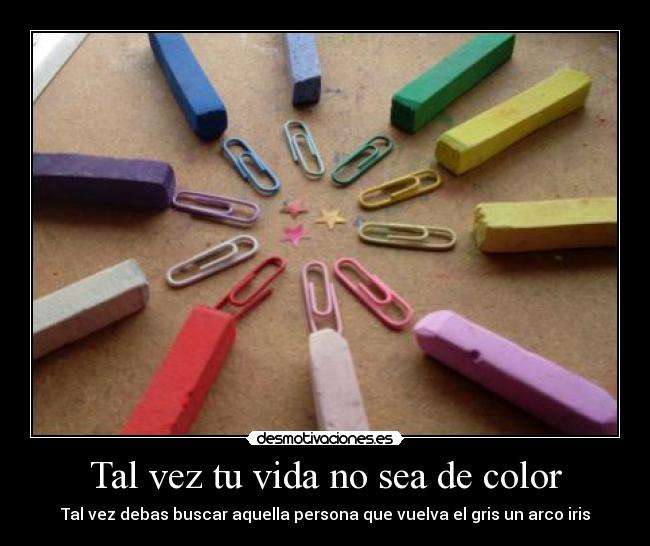 Tal vez tu vida no sea de color - Tal vez debas buscar aquella persona que vuelva el gris un arco iris