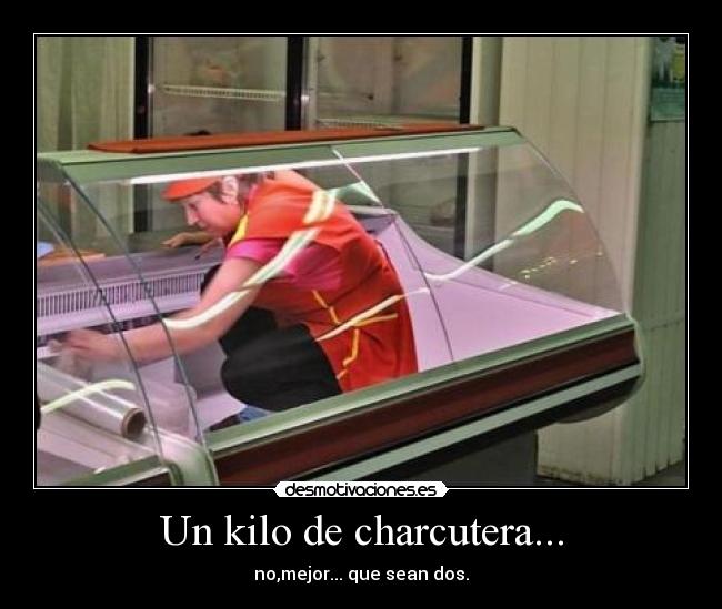 Un kilo de charcutera... -