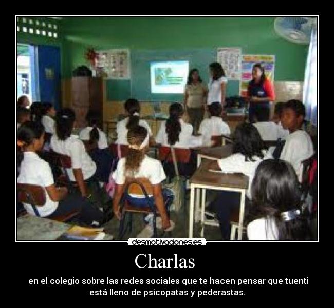 Charlas  -  en el colegio sobre las redes sociales que te hacen pensar que tuenti
está lleno de psicopatas y pederastas.