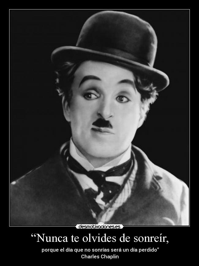 “Nunca te olvides de sonreír, -  porque el día que no sonrías será un día perdido”
Charles Chaplin