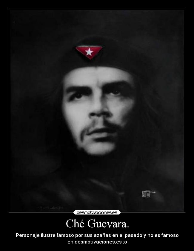 Ché Guevara. - Personaje ilustre famoso por sus azañas en el pasado y no es famoso
en desmotivaciones.es :o