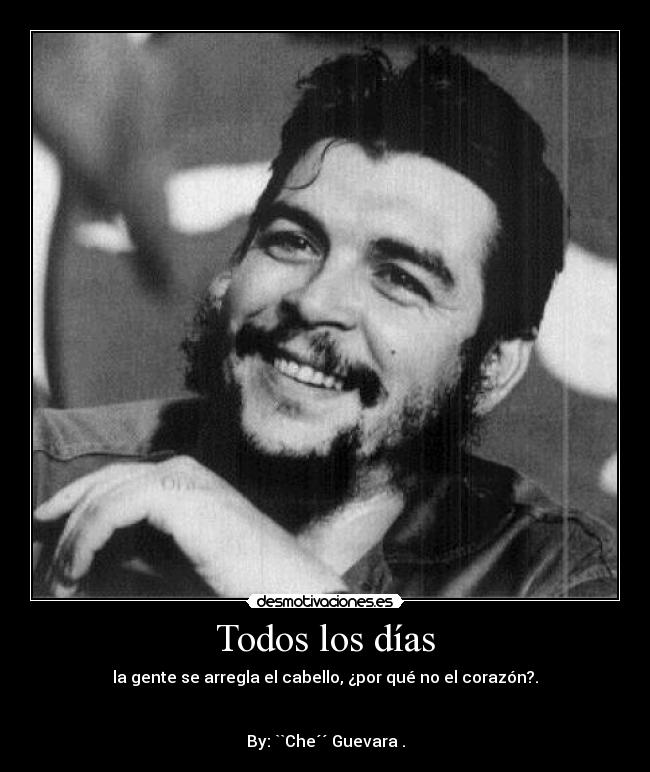 Todos los días - la gente se arregla el cabello, ¿por qué no el corazón?.


By: ``Che´´ Guevara .