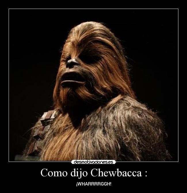 Como dijo Chewbacca : - ¡WHARRRRGGH!