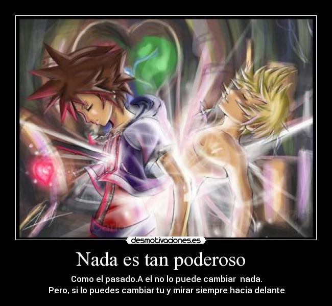 Nada es tan poderoso - Como el pasado.A el no lo puede cambiar nada.
Pero, si lo puedes cambiar tu y mirar siempre hacia delante