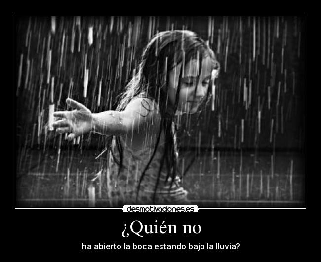 ¿Quién no - ha abierto la boca estando bajo la lluvia?