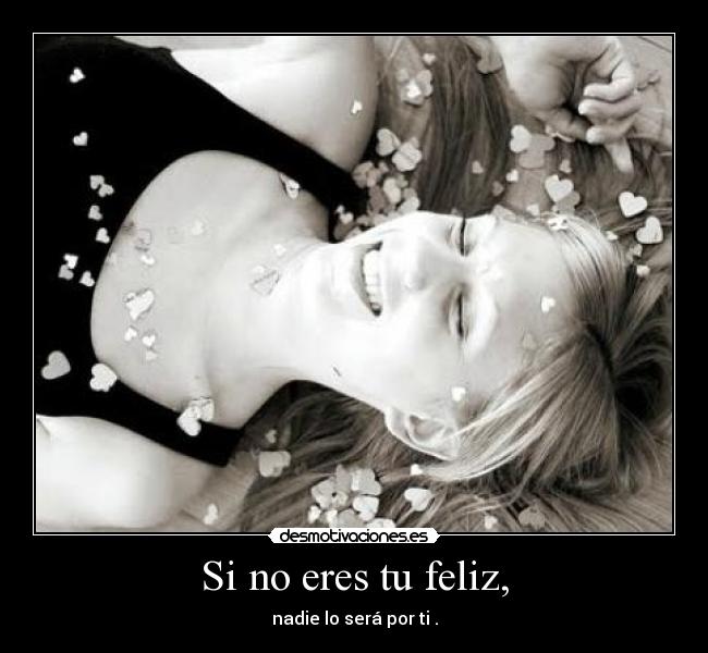 Si no eres tu feliz, - 