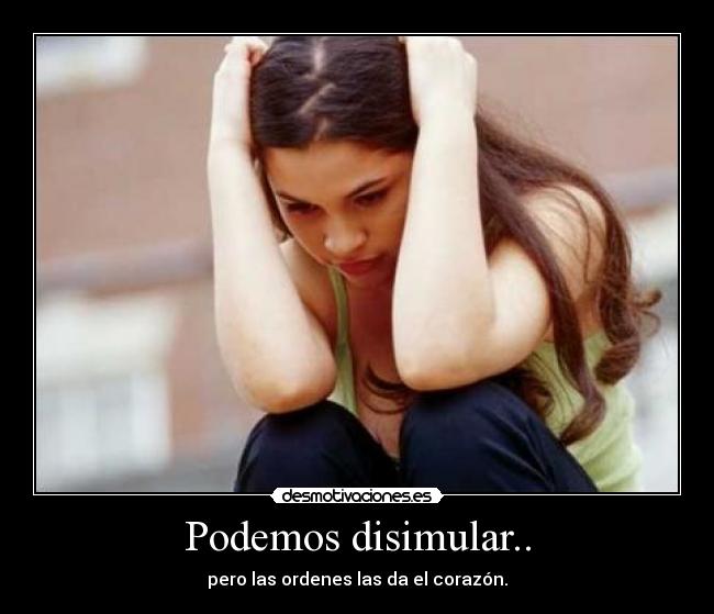 Podemos disimular.. - pero las ordenes las da el corazón.