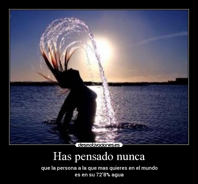 Has pensado nunca - que la persona a la que mas quieres en el mundo
es en su 728% agua