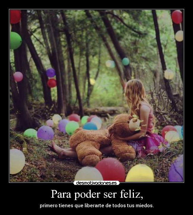 Para poder ser feliz, - primero tienes que liberarte de todos tus miedos.