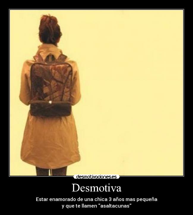 Desmotiva - Estar enamorado de una chica 3 años mas pequeña
y que te llamen asaltacunas