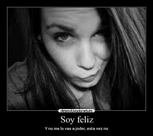 Soy feliz - Y no me lo vas a joder, esta vez no
