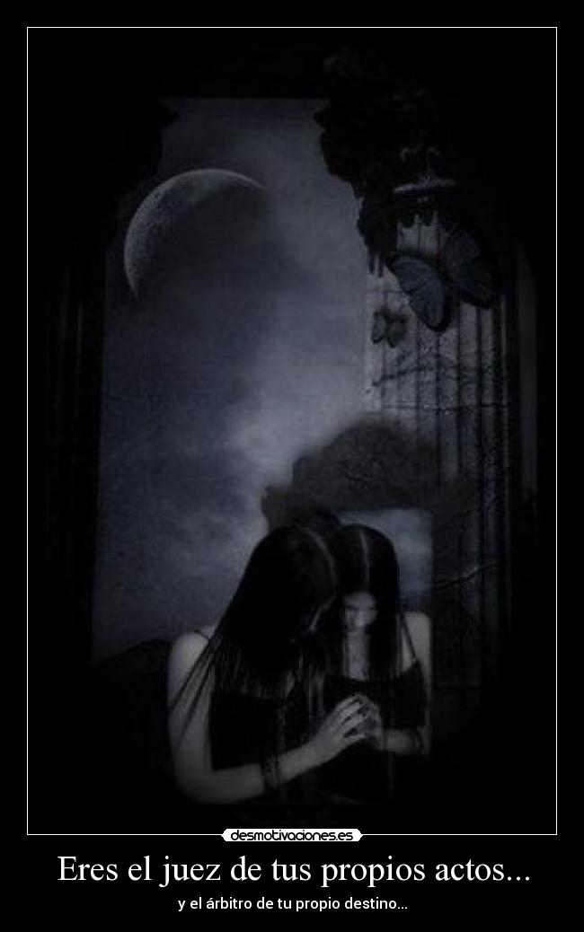 Eres el juez de tus propios actos... -