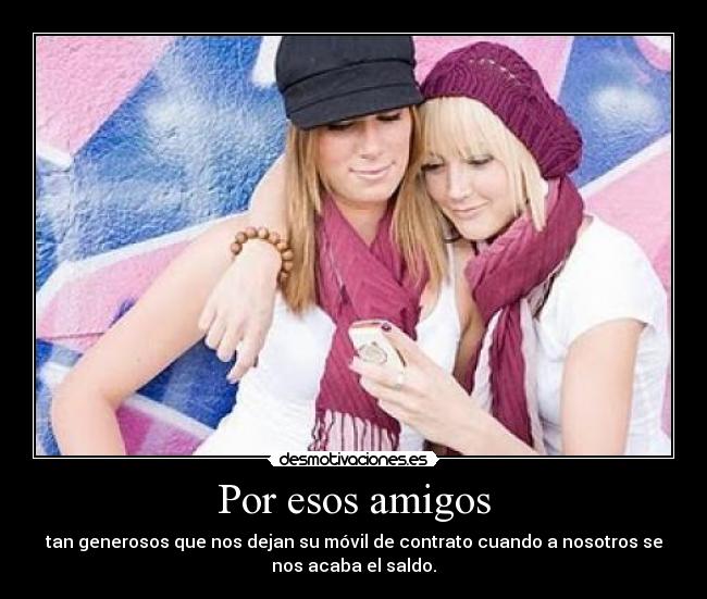Por esos amigos - tan generosos que nos dejan su móvil de contrato cuando a nosotros se
nos acaba el saldo.