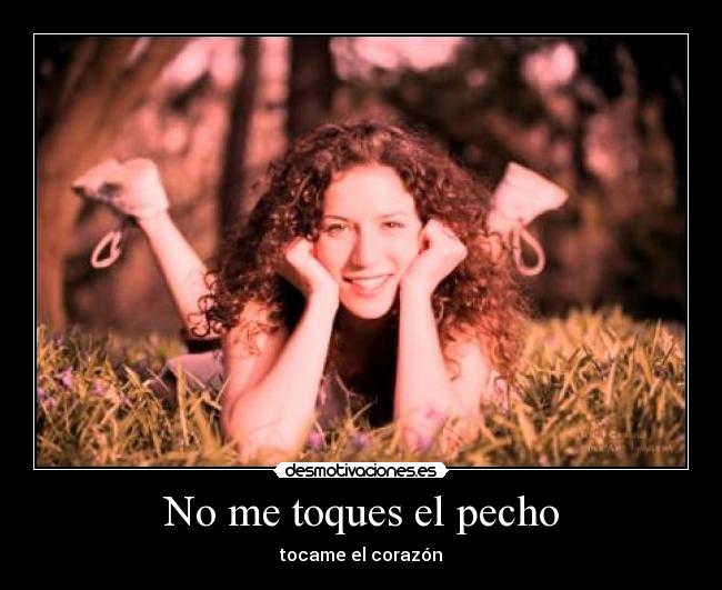 No me toques el pecho - tocame el corazón