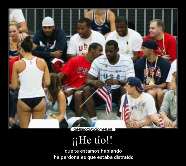 ¡¡He tío!! - que te estamos hablando
ha perdona es que estaba distraído