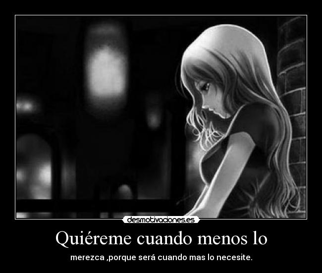 Quiéreme cuando menos lo - merezca ,porque será cuando mas lo necesite.