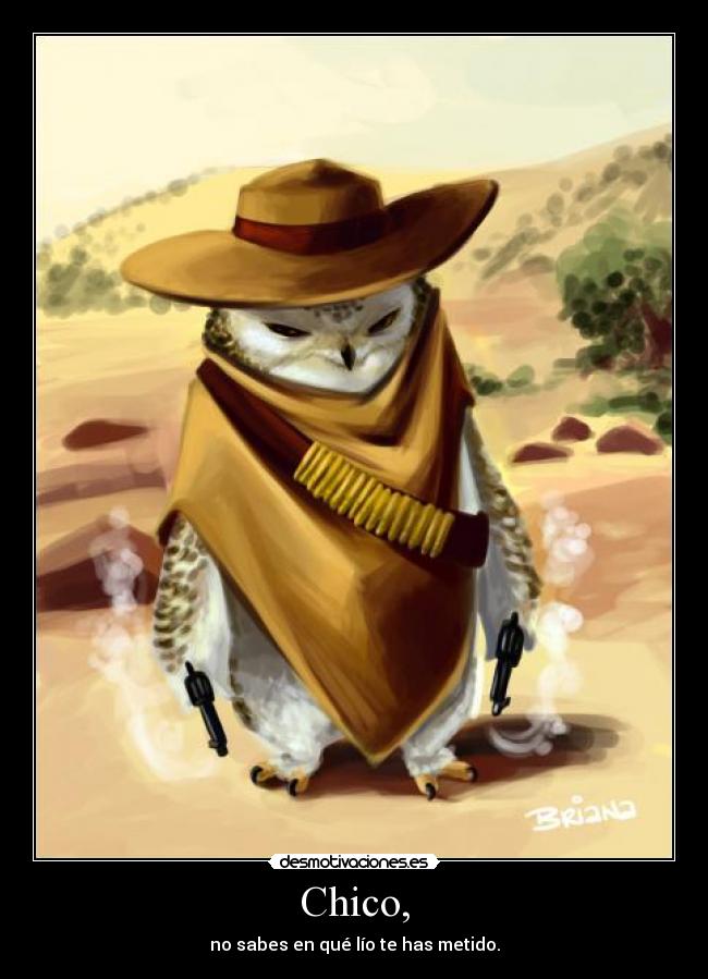Chico, - no sabes en qué lío te has metido.