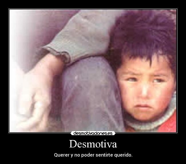Desmotiva - Querer y no poder sentirte querido.