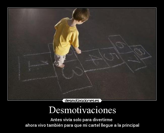 Desmotivaciones - Antes vivía solo para divertirme
ahora vivo también para que mi cartel llegue a la principal
