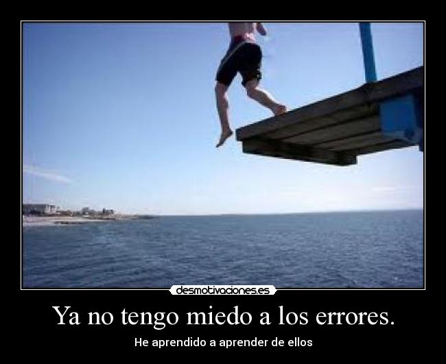 Ya no tengo miedo a los errores. - He aprendido a aprender de ellos