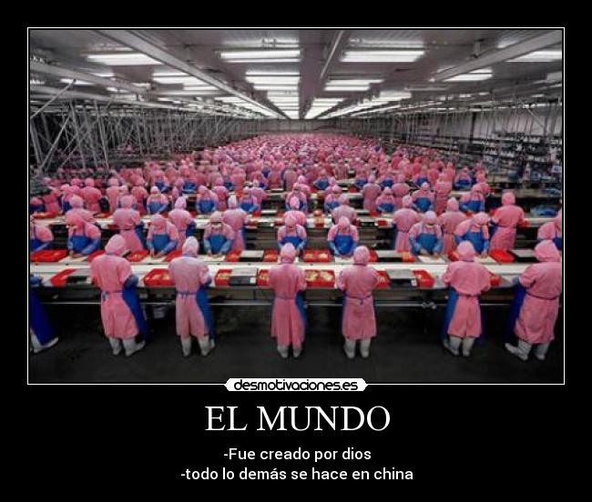 EL MUNDO - -Fue creado por dios
-todo lo demás se hace en china